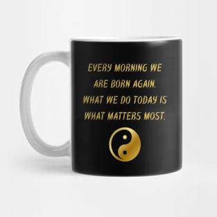 Every Morning We Are Born Again. What We Do Today Is What Matters Most. Mug